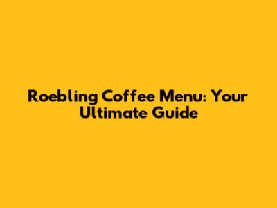 Roebling Coffee Menu: Your Ultimate Guide