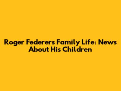 Roger Federer's Family Life: News About His Children