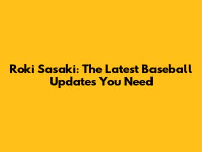 Roki Sasaki: The Latest Baseball Updates You Need