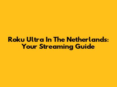 Roku Ultra In The Netherlands: Your Streaming Guide