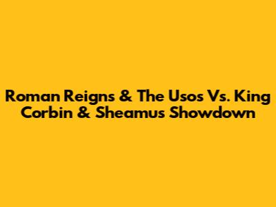 Roman Reigns & The Usos Vs. King Corbin & Sheamus Showdown