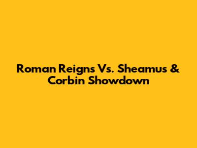 Roman Reigns Vs. Sheamus & Corbin Showdown