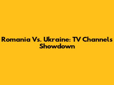 Romania Vs. Ukraine: TV Channels Showdown