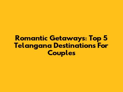 Romantic Getaways: Top 5 Telangana Destinations For Couples