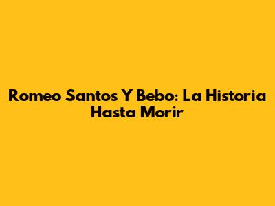Romeo Santos Y Bebo: La Historia "Hasta Morir"