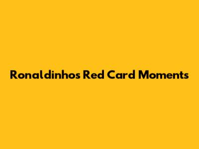 Ronaldinho's Red Card Moments