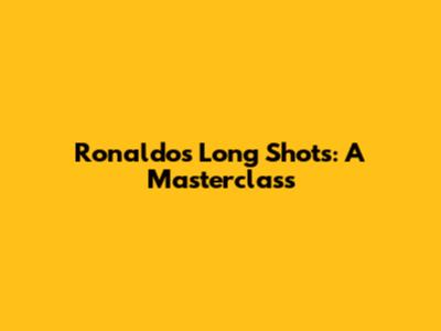 Ronaldo's Long Shots: A Masterclass