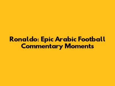 Ronaldo: Epic Arabic Football Commentary Moments