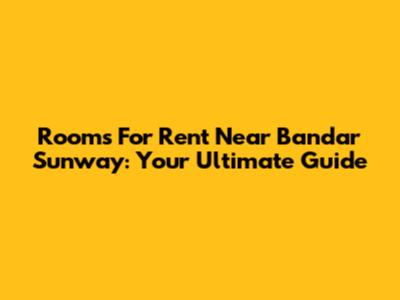 Rooms For Rent Near Bandar Sunway: Your Ultimate Guide