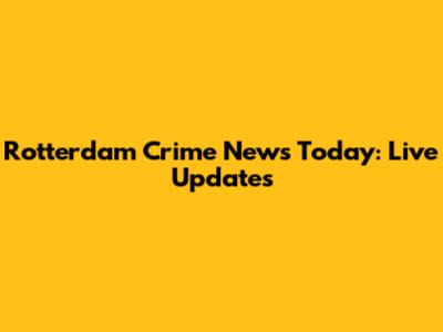 Rotterdam Crime News Today: Live Updates