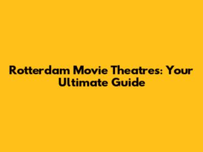 Rotterdam Movie Theatres: Your Ultimate Guide