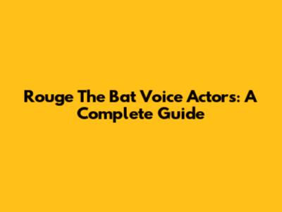 Rouge The Bat Voice Actors: A Complete Guide