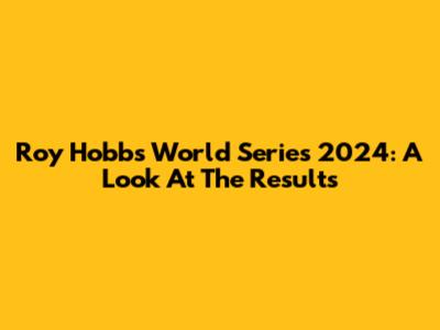 Roy Hobbs World Series 2024: A Look At The Results