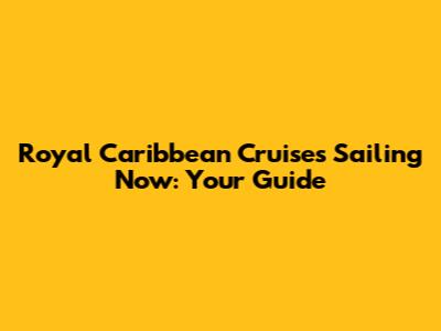 Royal Caribbean Cruises Sailing Now: Your Guide