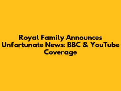 Royal Family Announces Unfortunate News: BBC & YouTube Coverage