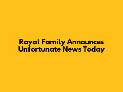 Royal Family Announces Unfortunate News Today