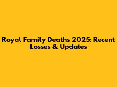 Royal Family Deaths 2025: Recent Losses & Updates