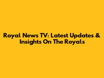 Royal News TV: Latest Updates & Insights On The Royals