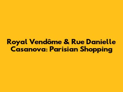 Royal Vendôme & Rue Danielle Casanova: Parisian Shopping