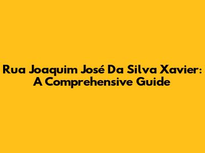 Rua Joaquim José Da Silva Xavier: A Comprehensive Guide