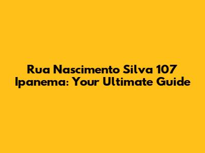 Rua Nascimento Silva 107 Ipanema: Your Ultimate Guide