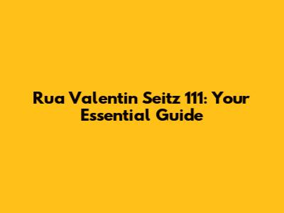 Rua Valentin Seitz 111: Your Essential Guide