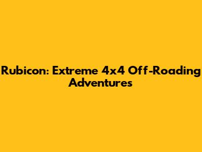 Rubicon: Extreme 4x4 Off-Roading Adventures