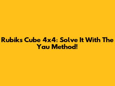 Rubik's Cube 4x4: Solve It With The Yau Method!