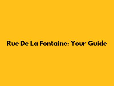 Rue De La Fontaine: Your Guide