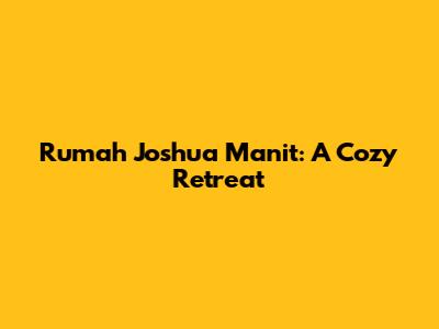 Rumah Joshua Manit: A Cozy Retreat
