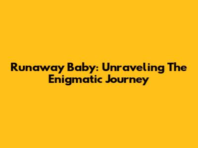 Runaway Baby: Unraveling The Enigmatic Journey