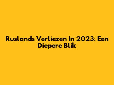 Rusland's Verliezen In 2023: Een Diepere Blik