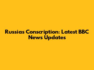 Russia's Conscription: Latest BBC News Updates