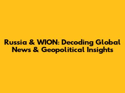 Russia & WION: Decoding Global News & Geopolitical Insights