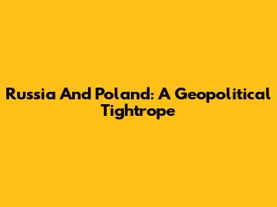 Russia And Poland: A Geopolitical Tightrope