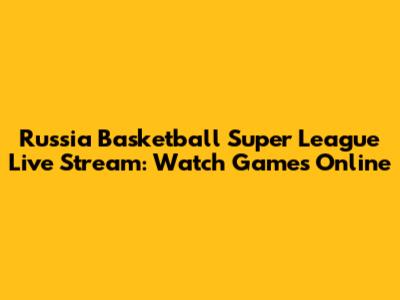 Russia Basketball Super League Live Stream: Watch Games Online