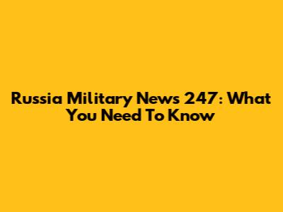 Russia Military News 247: What You Need To Know