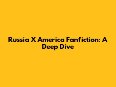 Russia X America Fanfiction: A Deep Dive