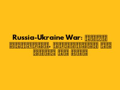 Russia-Ukraine War: ताजा अपडेट्स, घटनाक्रम और भारत पर असर