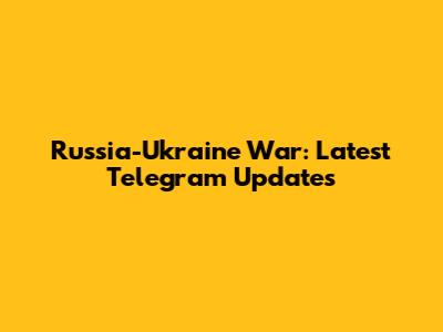 Russia-Ukraine War: Latest Telegram Updates