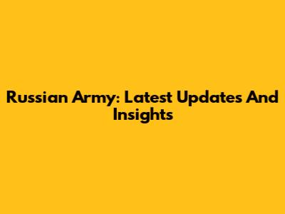 Russian Army: Latest Updates And Insights