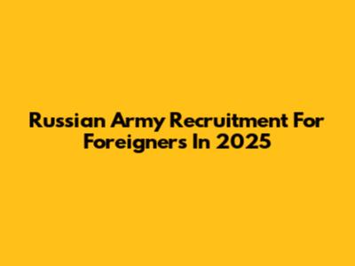 Russian Army Recruitment For Foreigners In 2025