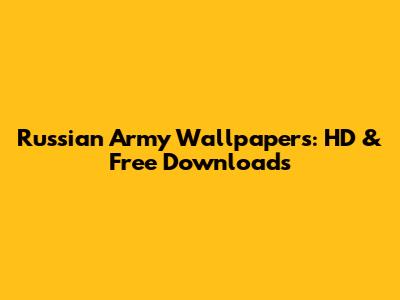 Russian Army Wallpapers: HD & Free Downloads
