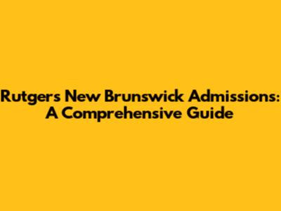 Rutgers New Brunswick Admissions: A Comprehensive Guide