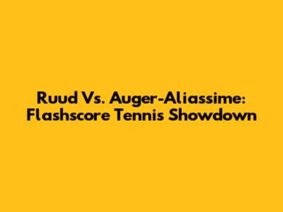 Ruud Vs. Auger-Aliassime: Flashscore Tennis Showdown