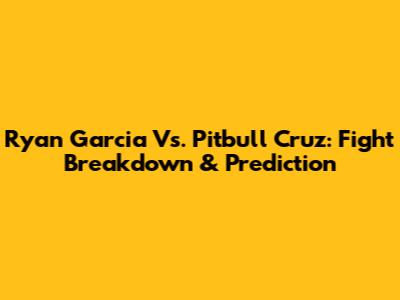 Ryan Garcia Vs. Pitbull Cruz: Fight Breakdown & Prediction