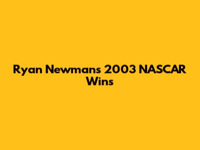 Ryan Newman's 2003 NASCAR Wins