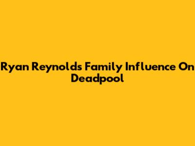 Ryan Reynolds' Family Influence On Deadpool