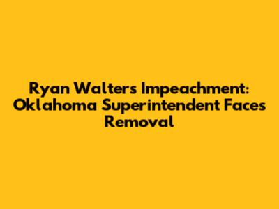 Ryan Walters Impeachment: Oklahoma Superintendent Faces Removal