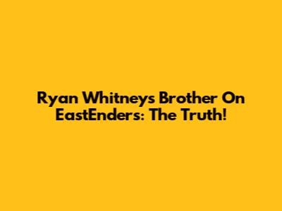 Ryan Whitney's Brother On EastEnders: The Truth!